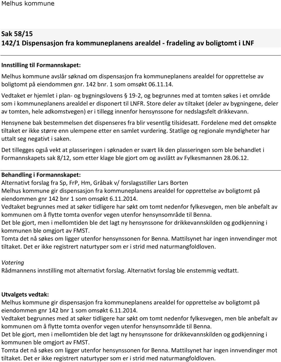 Store deler av tiltaket (deler av bygningene, deler av tomten, hele adkomstvegen) er i tillegg innenfor hensynssone for nedslagsfelt drikkevann.