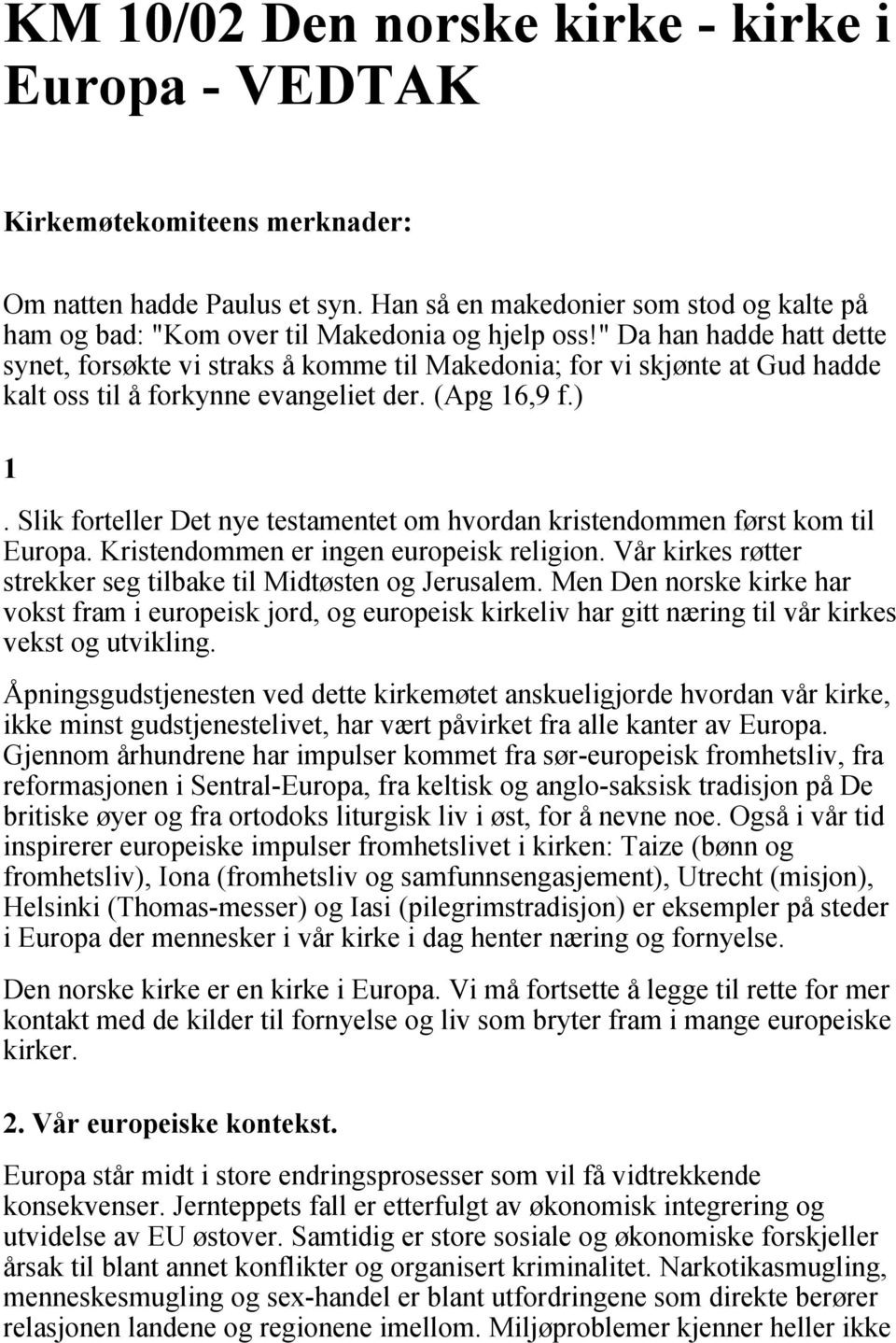 " Da han hadde hatt dette synet, forsøkte vi straks å komme til Makedonia; for vi skjønte at Gud hadde kalt oss til å forkynne evangeliet der. (Apg 16,9 f.) 1.