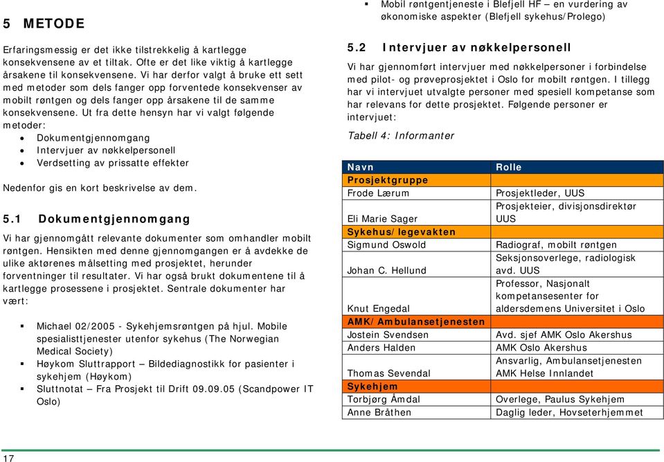 Ut fra dette hensyn har vi valgt følgende metoder: Dokumentgjennomgang Intervjuer av nøkkelpersonell Verdsetting av prissatte effekter Nedenfor gis en kort beskrivelse av dem. 5.