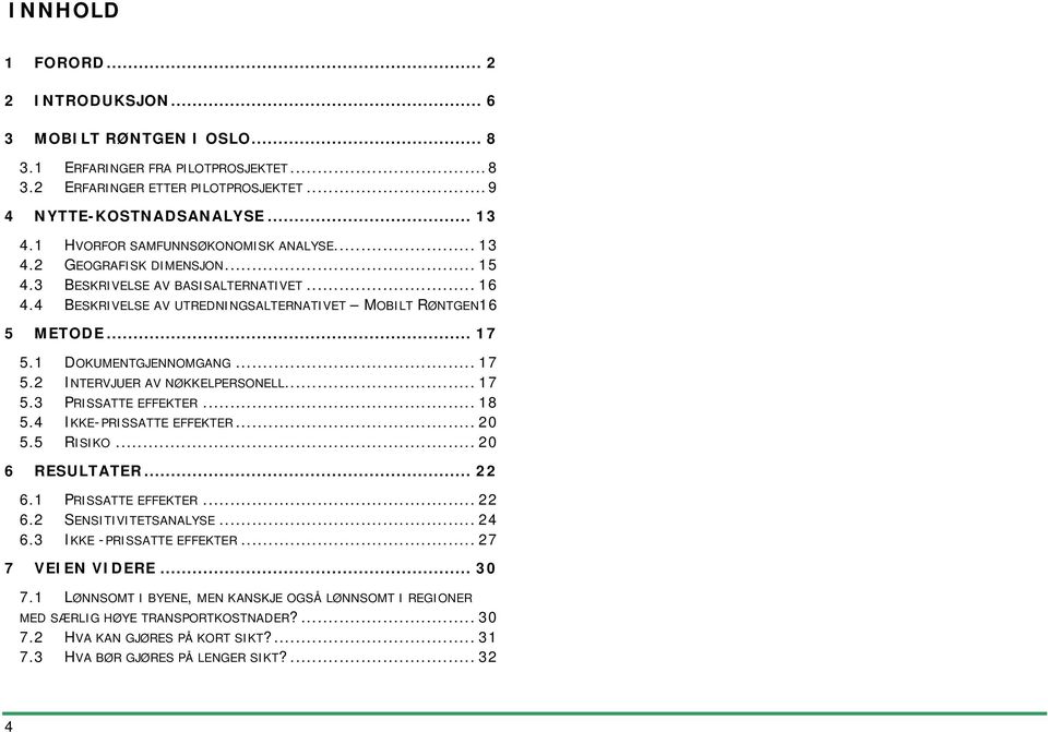 1 DOKUMENTGJENNOMGANG... 17 5.2 INTERVJUER AV NØKKELPERSONELL... 17 5.3 PRISSATTE EFFEKTER... 18 5.4 IKKE-PRISSATTE EFFEKTER... 20 5.5 RISIKO... 20 6 RESULTATER... 22 6.1 PRISSATTE EFFEKTER... 22 6.2 SENSITIVITETSANALYSE.