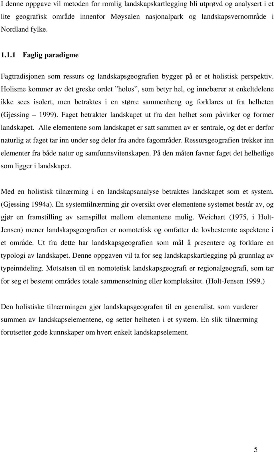 Holisme kommer av det greske ordet holos, som betyr hel, og innebærer at enkeltdelene ikke sees isolert, men betraktes i en større sammenheng og forklares ut fra helheten (Gjessing 1999).