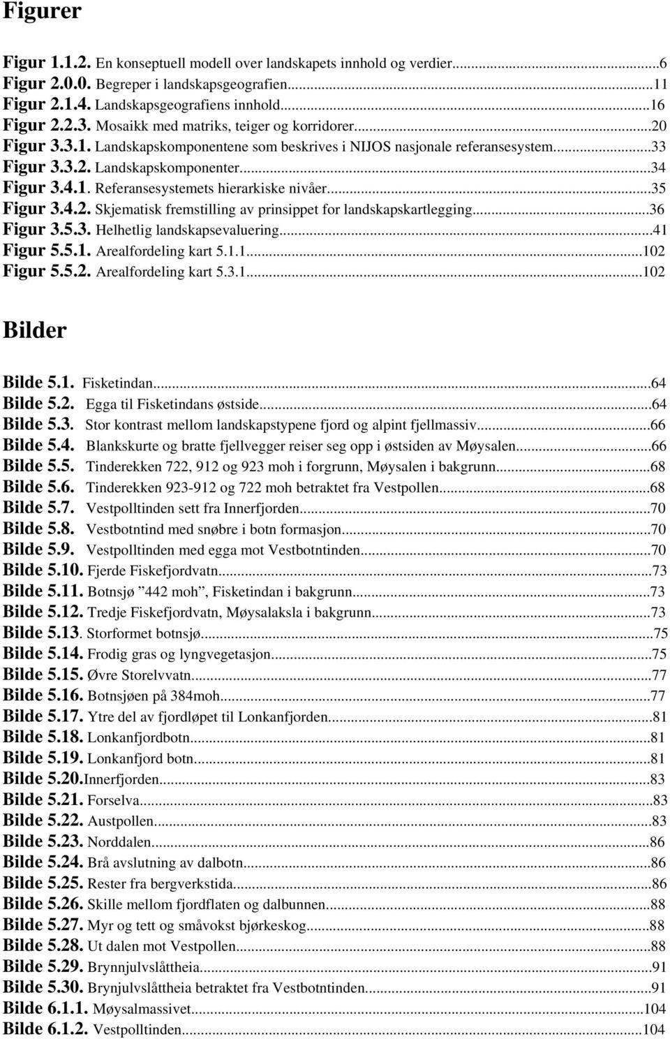 ..35 Figur 3.4.2. Skjematisk fremstilling av prinsippet for landskapskartlegging...36 Figur 3.5.3. Helhetlig landskapsevaluering...41 Figur 5.5.1. Arealfordeling kart 5.1.1...102 Figur 5.5.2. Arealfordeling kart 5.3.1...102 Bilder Bilde 5.