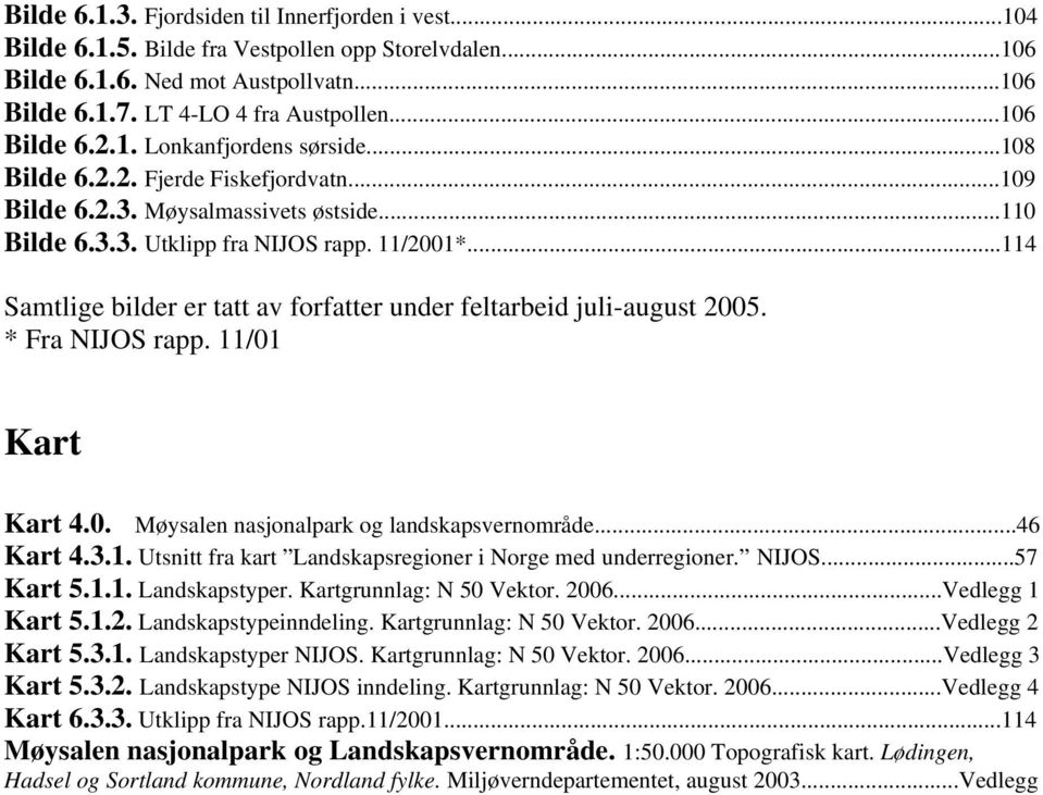 ..114 Samtlige bilder er tatt av forfatter under feltarbeid juli-august 2005. * Fra NIJOS rapp. 11/01 Kart Kart 4.0. Møysalen nasjonalpark og landskapsvernområde...46 Kart 4.3.1. Utsnitt fra kart Landskapsregioner i Norge med underregioner.