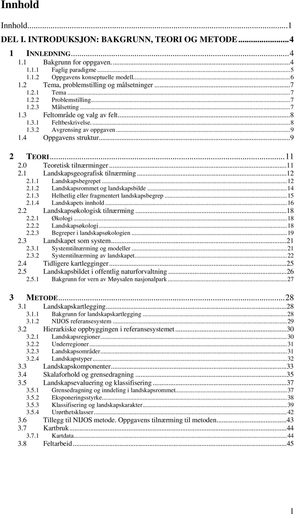 4 Oppgavens struktur...9 2 TEORI...11 2.0 Teoretisk tilnærminger...11 2.1 Landskapsgeografisk tilnærming...12 2.1.1 Landskapsbegrepet...12 2.1.2 Landskapsrommet og landskapsbilde...14 2.1.3 Helhetlig eller fragmentert landskapsbegrep.