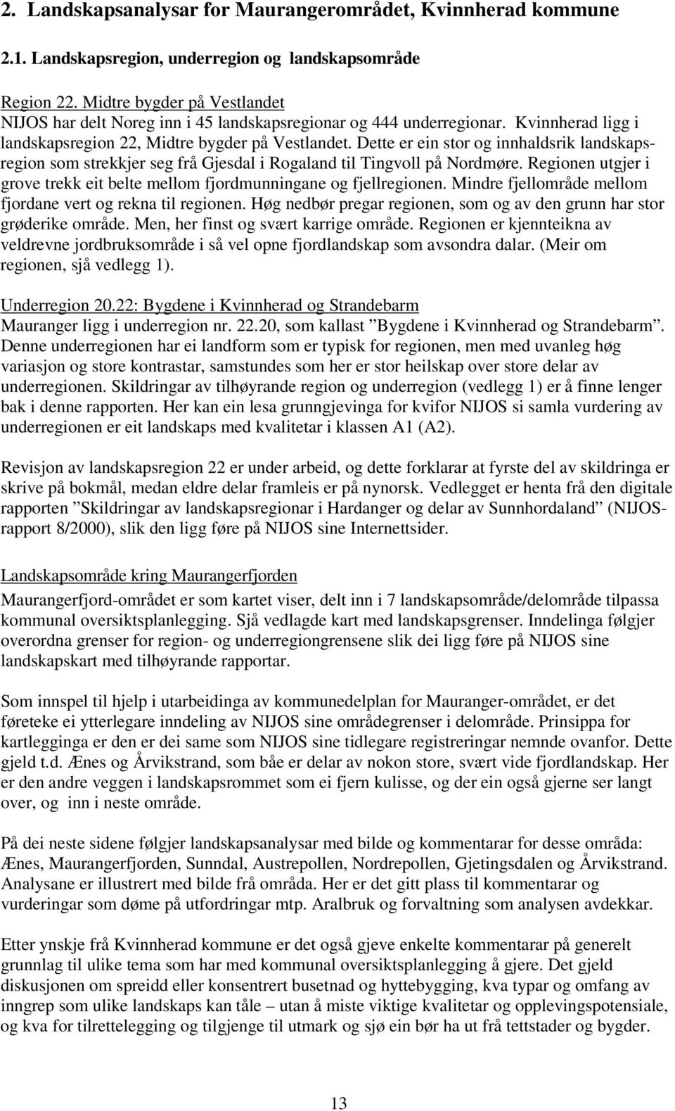 Dette er ein stor og innhaldsrik landskapsregion som strekkjer seg frå Gjesdal i Rogaland til Tingvoll på Nordmøre. Regionen utgjer i grove trekk eit belte mellom fjordmunningane og fjellregionen.