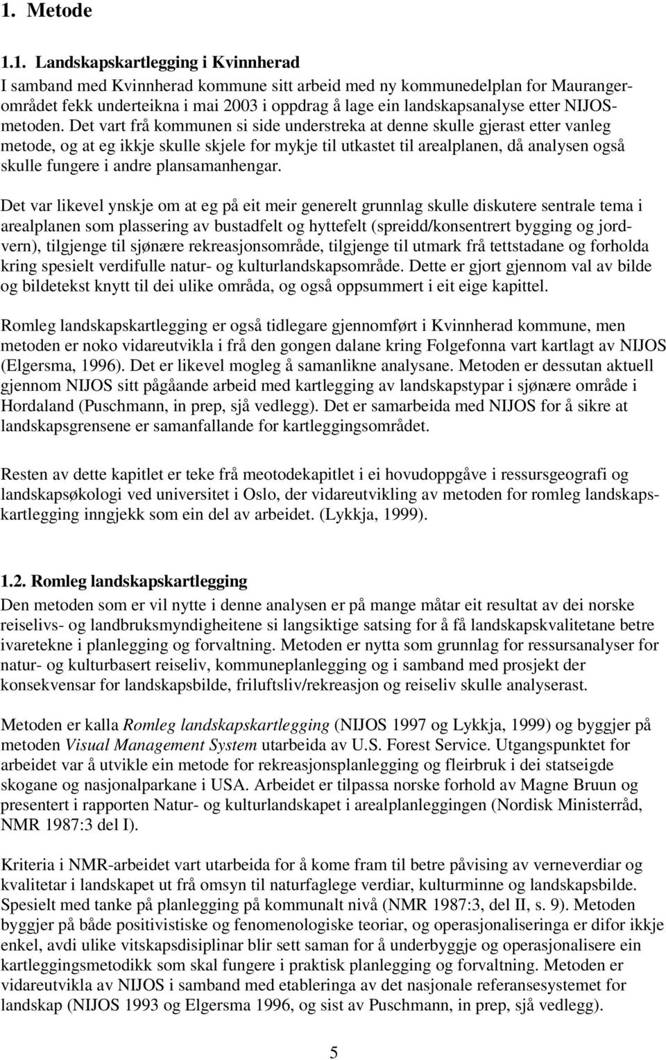 Det vart frå kommunen si side understreka at denne skulle gjerast etter vanleg metode, og at eg ikkje skulle skjele for mykje til utkastet til arealplanen, då analysen også skulle fungere i andre