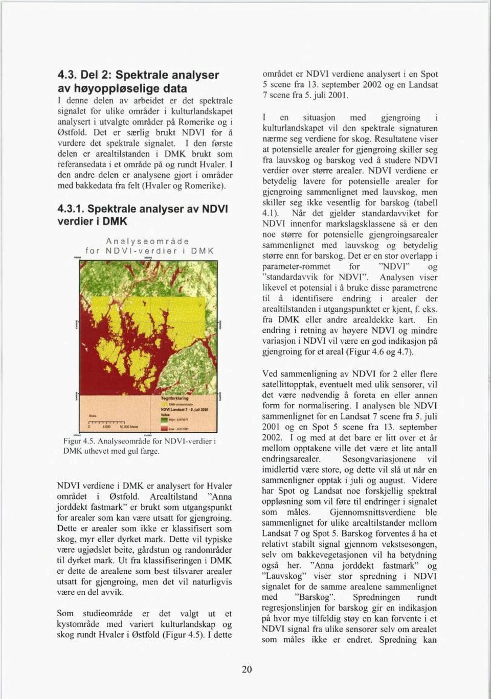 I den andre delen er analysene gjort i områder med bakkedata fra felt (Hvaler og Romerike). 4.3.1. Spektrale analyser av NDVI verdier i DMK Analyseområde for NDVI-verdier i DMK Figur 4.5.
