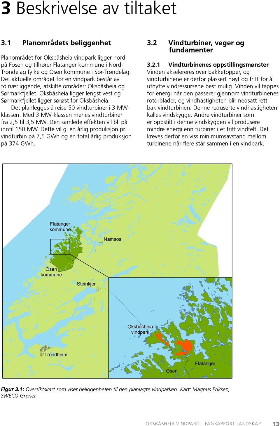 Det planlegges å reise 50 vindturbiner i 3 MWklassen. Med 3 MW-klassen menes vindturbiner fra 2,5 til 3,5 MW. Den samlede effekten vil bli på inntil 150 MW. Dette vil gi en årlig produksjon pr.