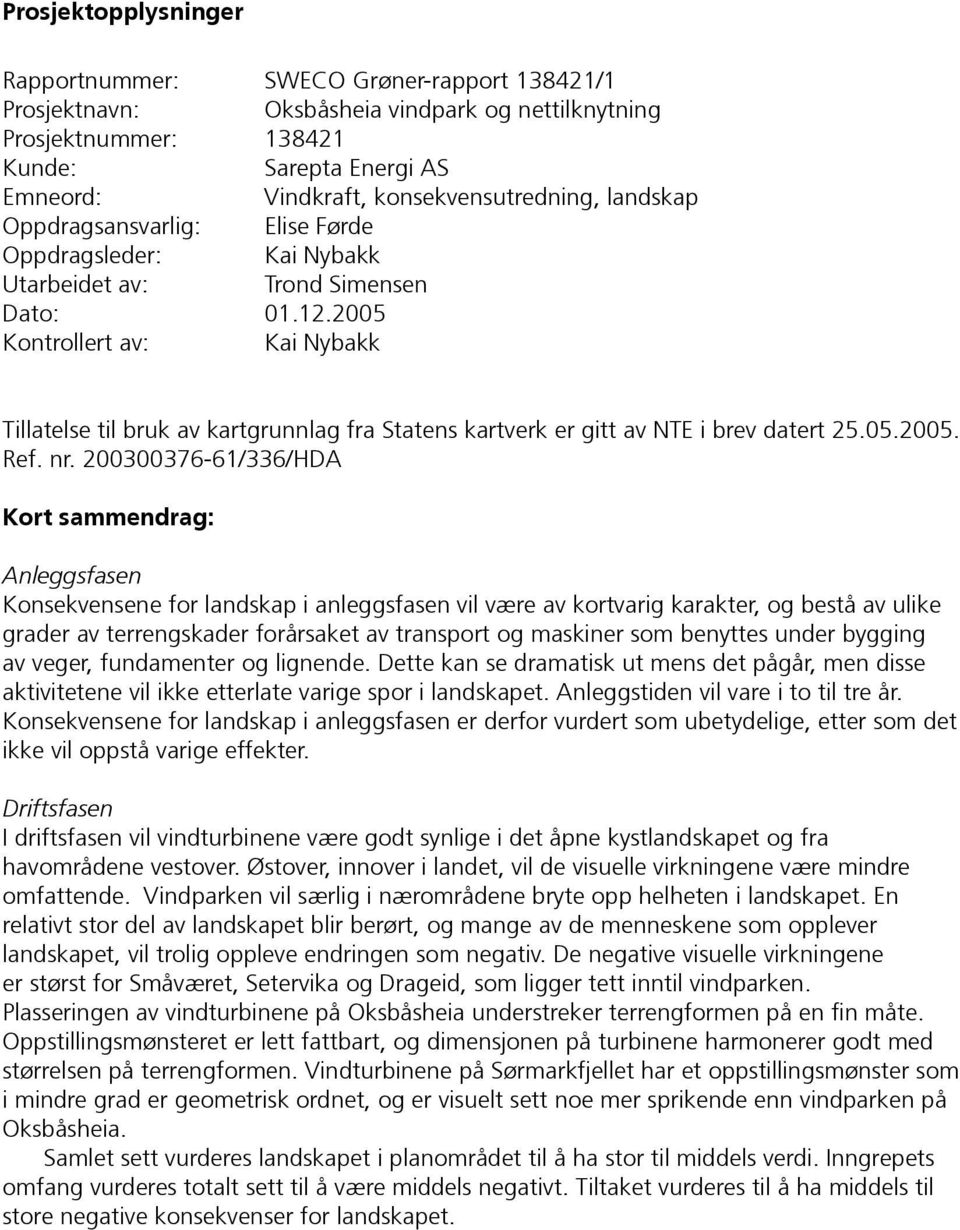 2005 Kontrollert av: Kai Nybakk Tillatelse til bruk av kartgrunnlag fra Statens kartverk er gitt av NTE i brev datert 25.05.2005. Ref. nr.