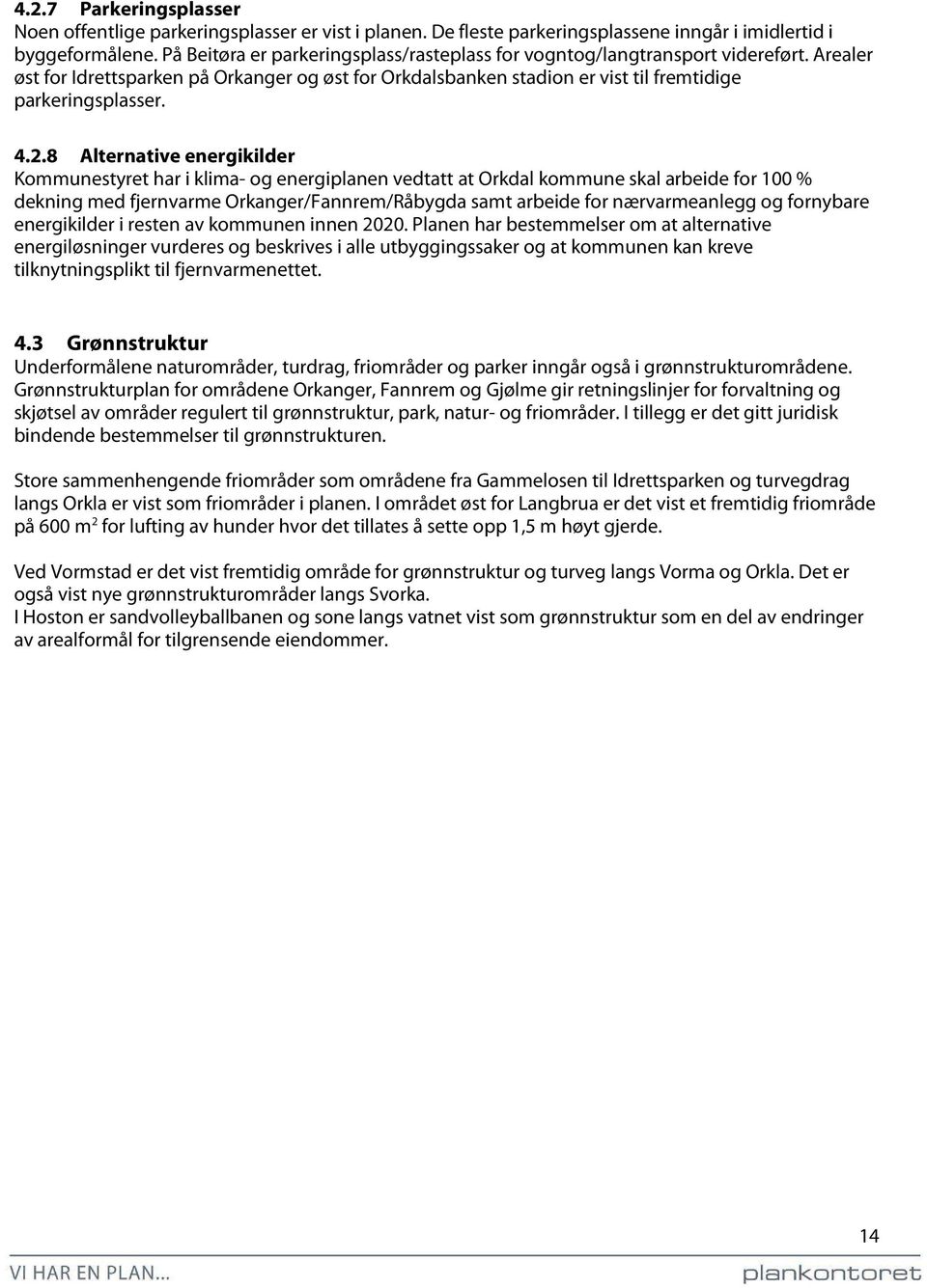 8 Alternative energikilder Kommunestyret har i klima- og energiplanen vedtatt at Orkdal kommune skal arbeide for 100 % dekning med fjernvarme Orkanger/Fannrem/Råbygda samt arbeide for nærvarmeanlegg