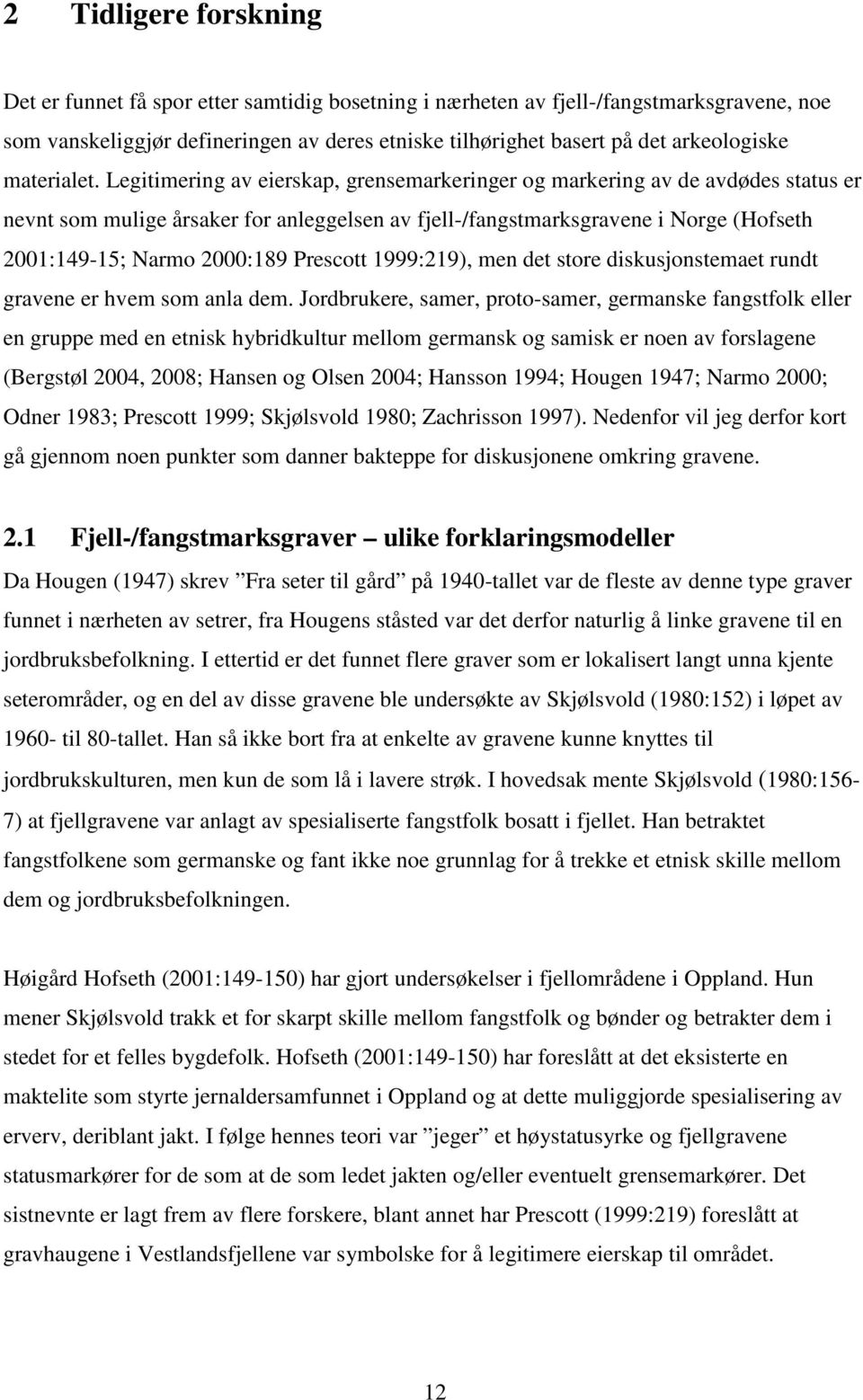 Legitimering av eierskap, grensemarkeringer og markering av de avdødes status er nevnt som mulige årsaker for anleggelsen av fjell-/fangstmarksgravene i Norge (Hofseth 2001:149-15; Narmo 2000:189