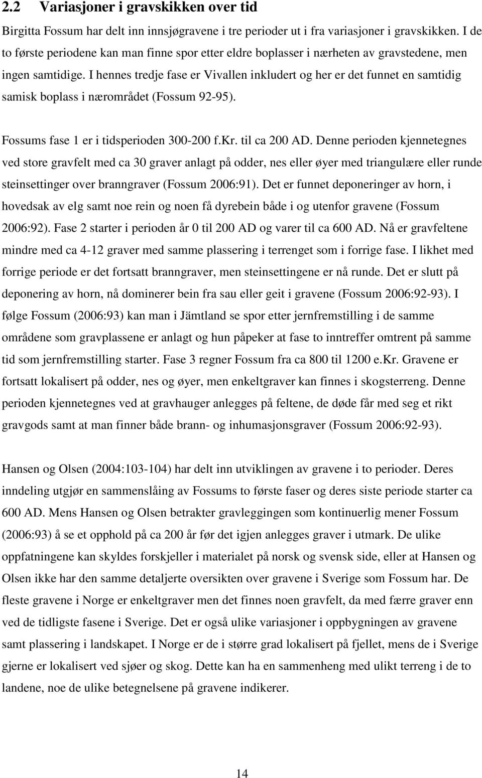 I hennes tredje fase er Vivallen inkludert og her er det funnet en samtidig samisk boplass i nærområdet (Fossum 92-95). Fossums fase 1 er i tidsperioden 300-200 f.kr. til ca 200 AD.