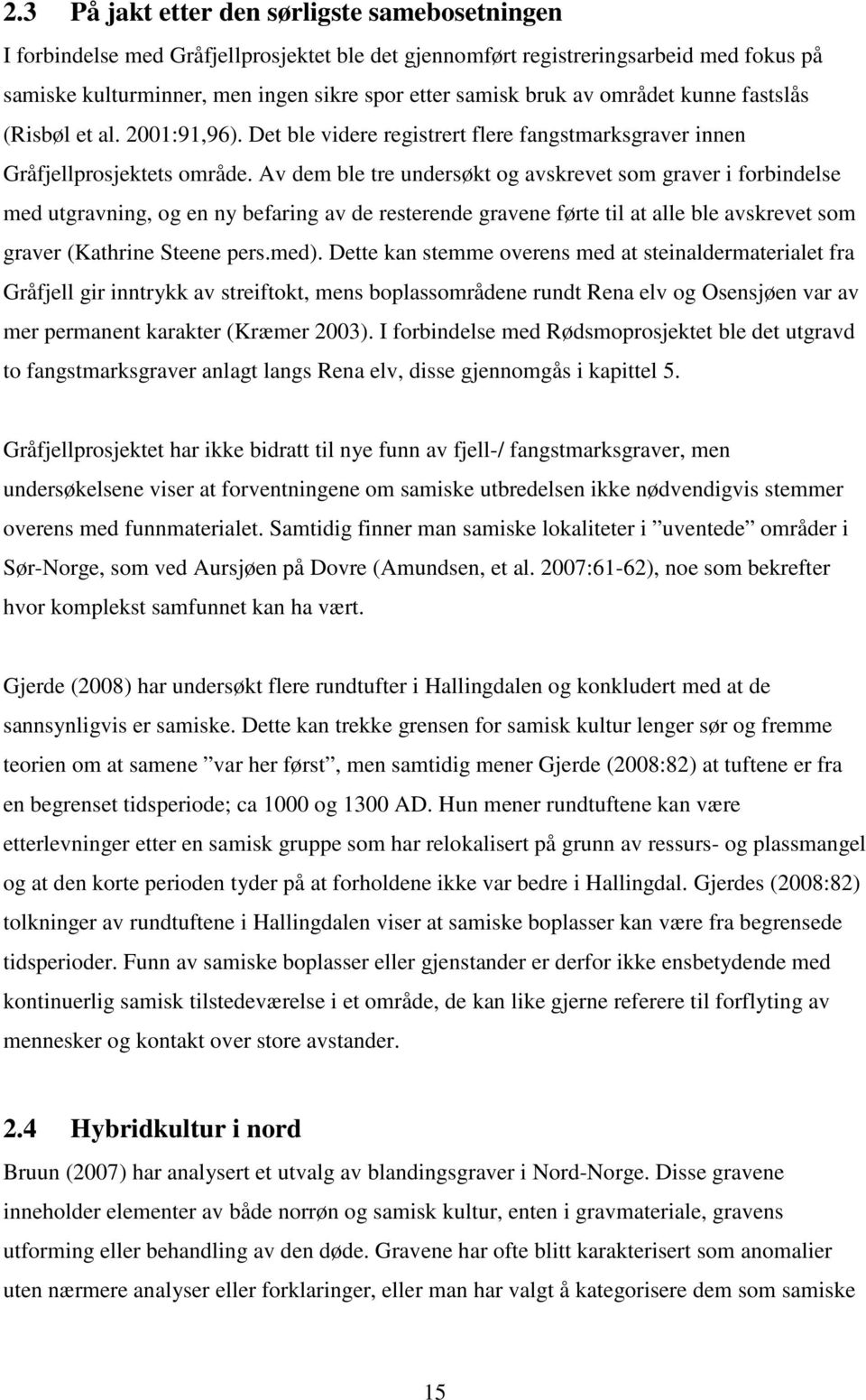 Av dem ble tre undersøkt og avskrevet som graver i forbindelse med utgravning, og en ny befaring av de resterende gravene førte til at alle ble avskrevet som graver (Kathrine Steene pers.med).