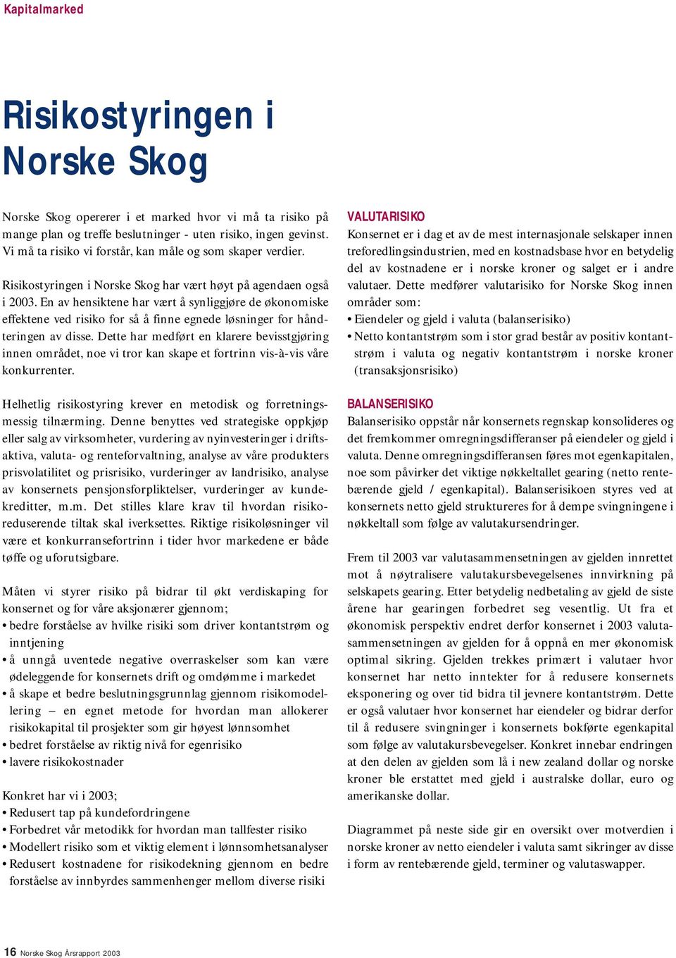 En av hensiktene har vært å synliggjøre de økonomiske effektene ved risiko for så å finne egnede løsninger for håndteringen av disse.