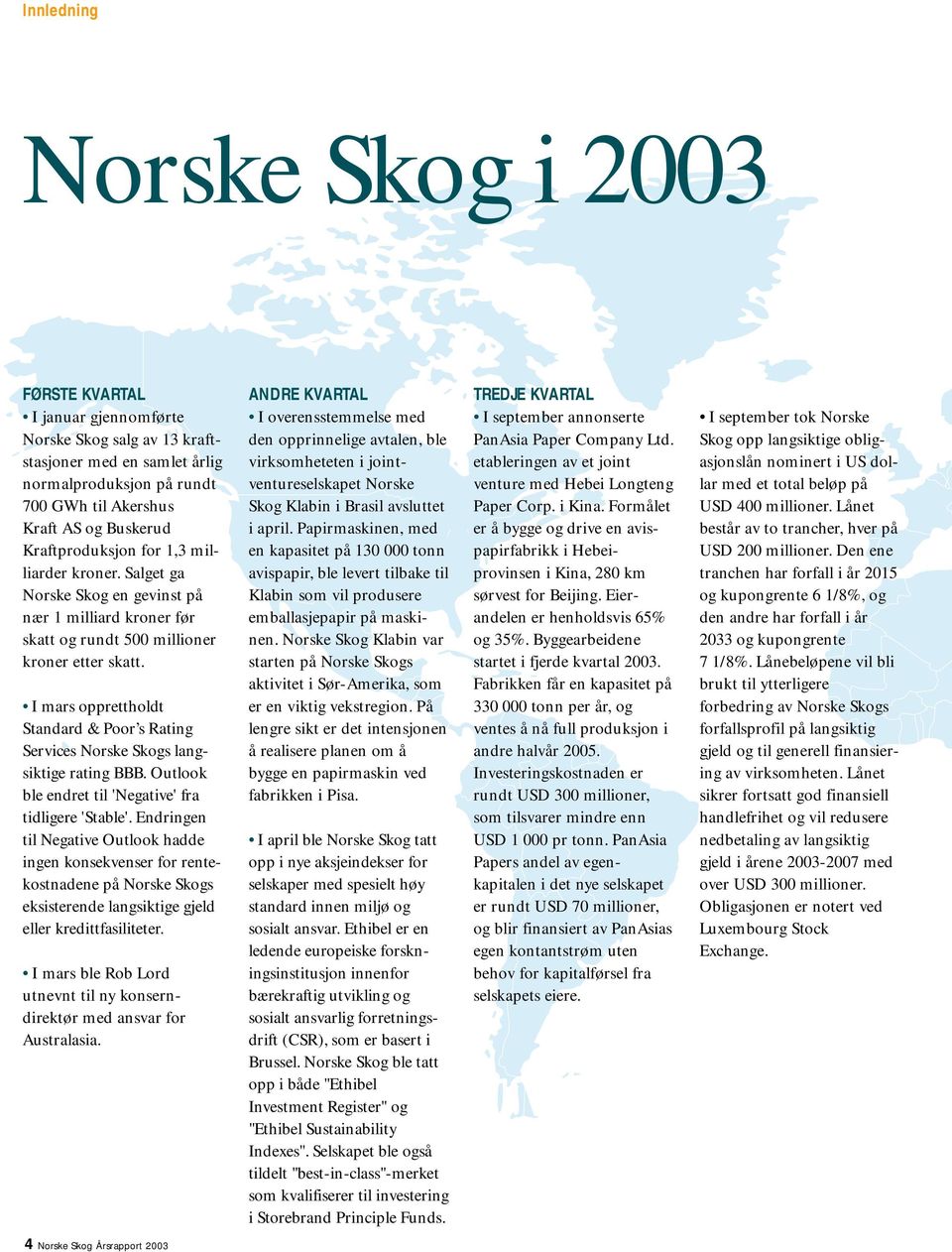 I mars opprettholdt Standard & Poor s Rating Services Norske Skogs langsiktige rating BBB. Outlook ble endret til 'Negative' fra tidligere 'Stable'.
