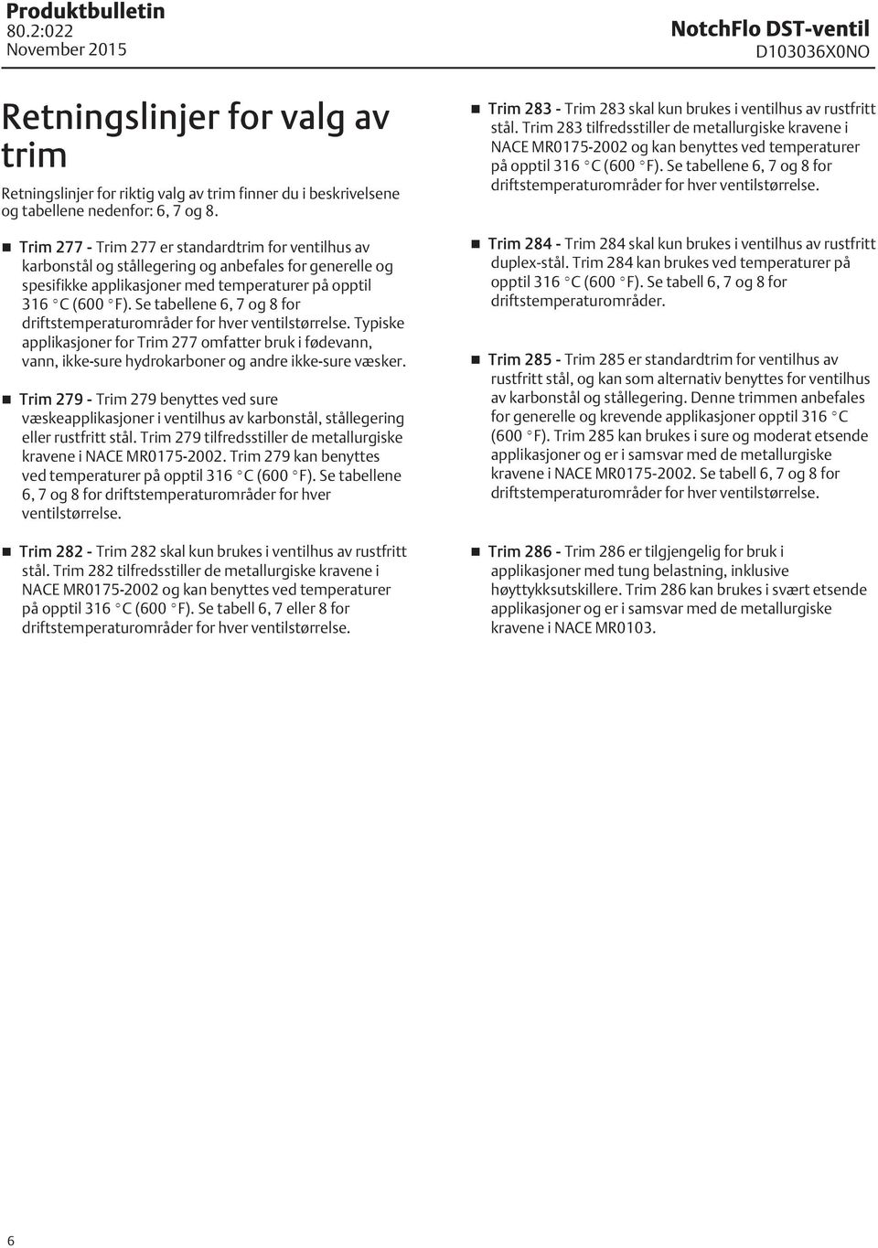 Se tabellene 6, 7 og 8 for driftstemperaturområder for hver ventilstørrelse. Typiske applikasjoner for Trim 277 omfatter bruk i fødevann, vann, ikke-sure hydrokarboner og andre ikke-sure væsker.