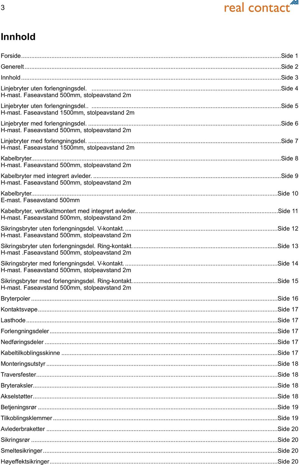 ..Side 8 Kabelbryter med integrert avleder....side 9 Kabelbryter...Side 10 E-mast. Faseavstand 500mm Kabelbryter, vertikaltmontert med integrert avleder.....side 11 Sikringsbryter uten forlengningsdel.