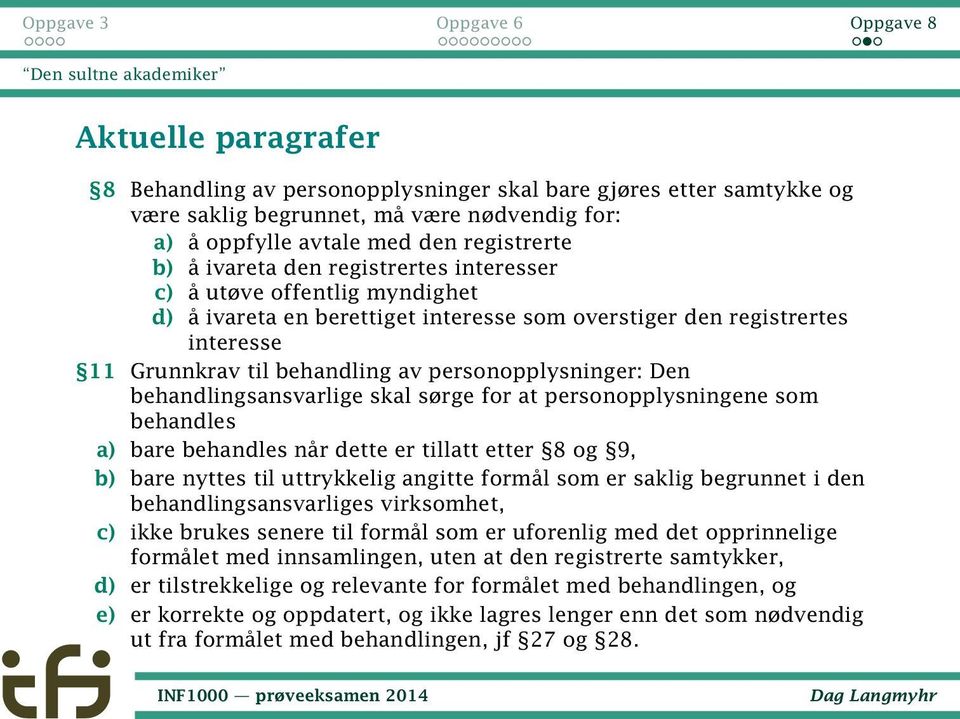 personopplysninger: Den behandlingsansvarlige skal sørge for at personopplysningene som behandles a) bare behandles når dette er tillatt etter 8 og 9, b) bare nyttes til uttrykkelig angitte formål