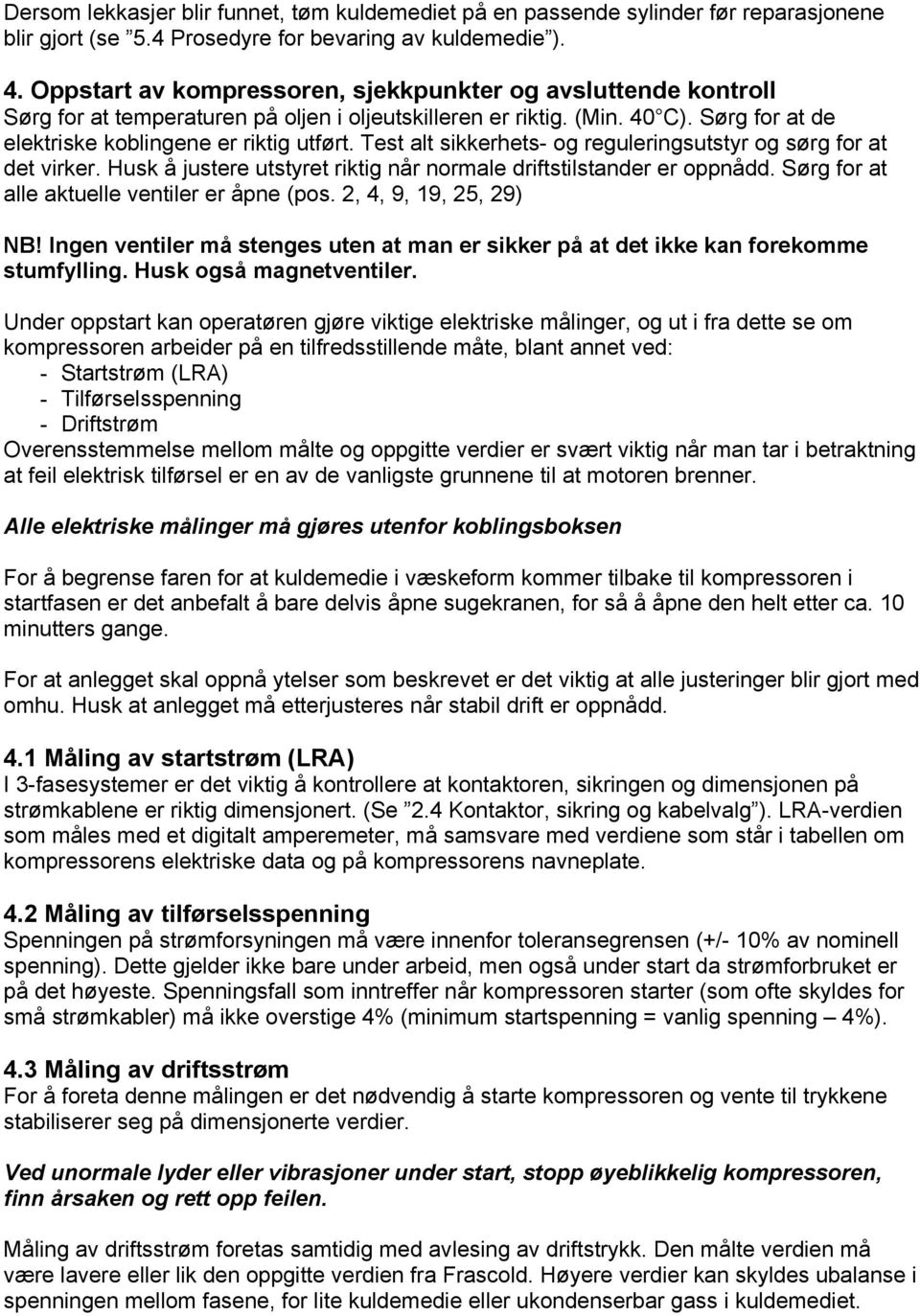 Test alt sikkerhets- og reguleringsutstyr og sørg for at det virker. Husk å justere utstyret riktig når normale driftstilstander er oppnådd. Sørg for at alle aktuelle ventiler er åpne (pos.