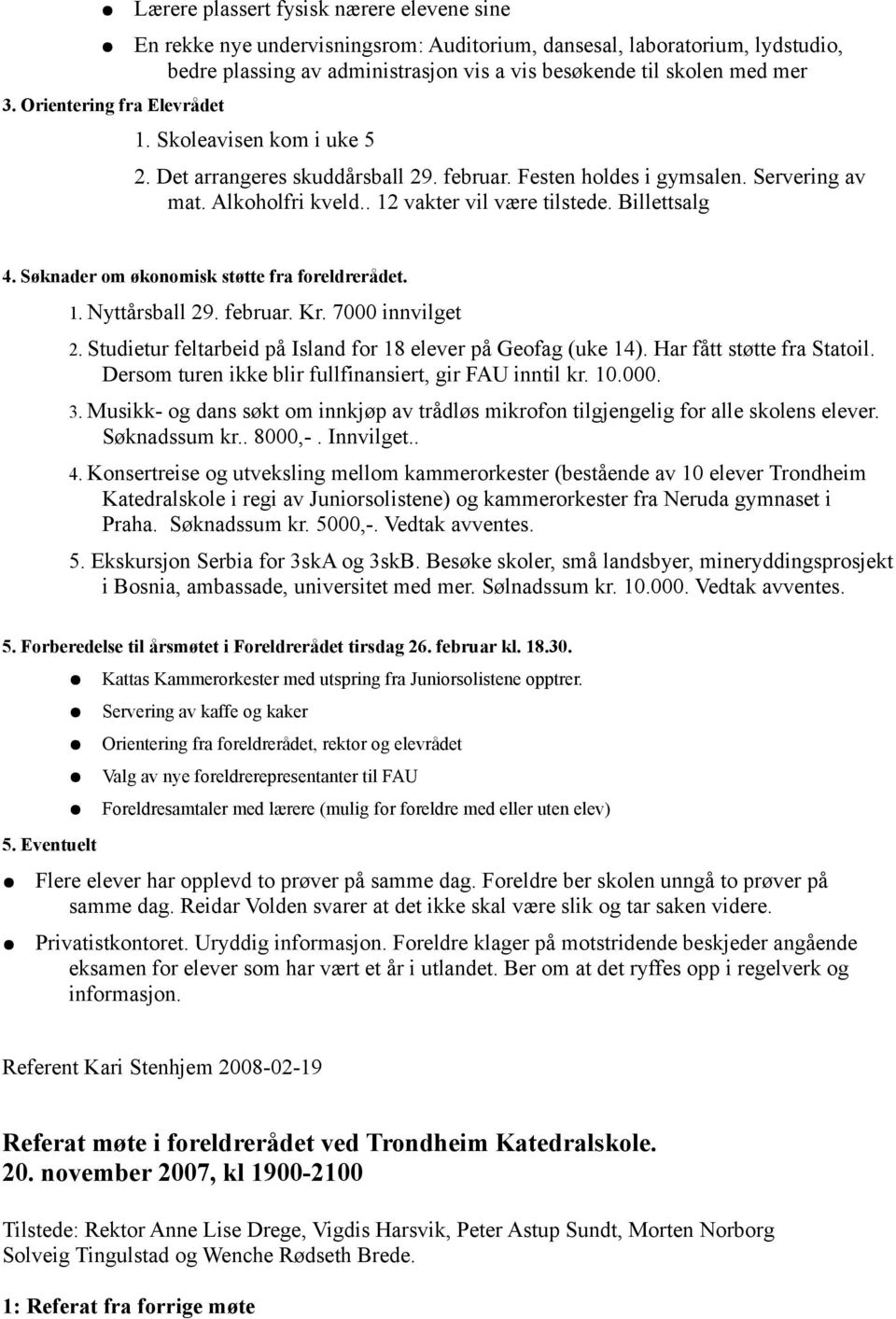 Billettsalg 4. Søknader om økonomisk støtte fra foreldrerådet. 1. Nyttårsball 29. februar. Kr. 7000 innvilget 2. Studietur feltarbeid på Island for 18 elever på Geofag (uke 14).