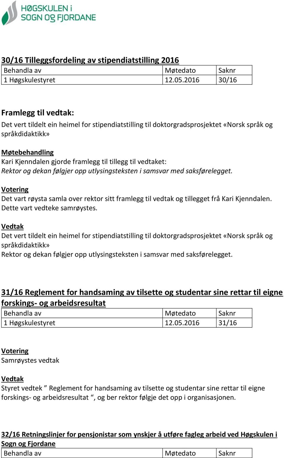 til vedtaket: Rektor og dekan følgjer opp utlysingsteksten i samsvar med saksførelegget. Det vart røysta samla over rektor sitt framlegg til vedtak og tillegget frå Kari Kjenndalen.