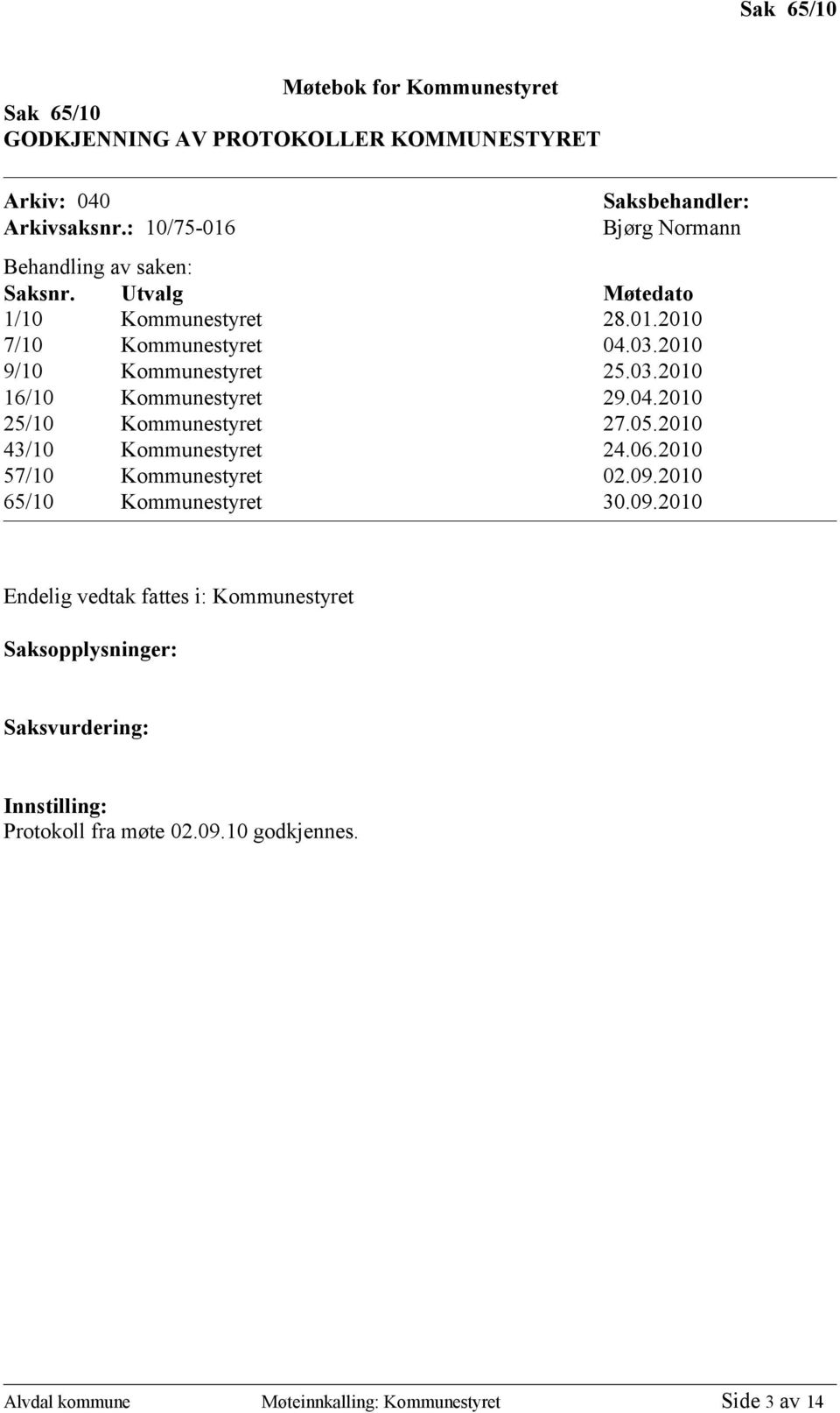 2010 9/10 Kommunestyret 25.03.2010 16/10 Kommunestyret 29.04.2010 25/10 Kommunestyret 27.05.2010 43/10 Kommunestyret 24.06.2010 57/10 Kommunestyret 02.09.