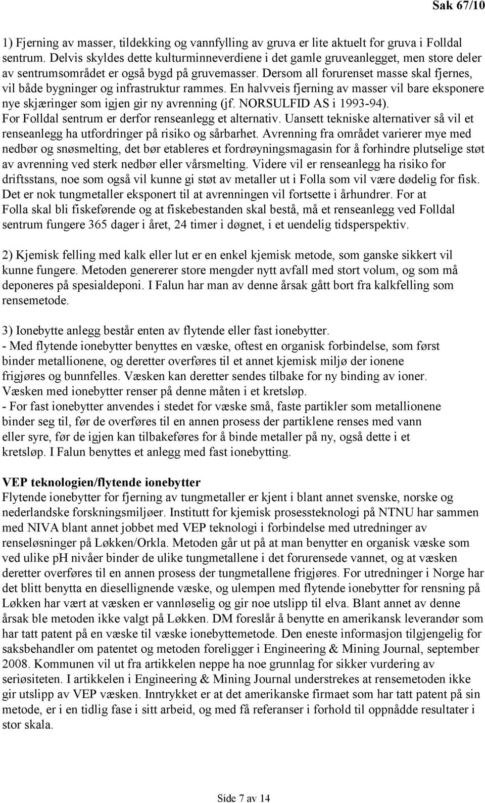 Dersom all forurenset masse skal fjernes, vil både bygninger og infrastruktur rammes. En halvveis fjerning av masser vil bare eksponere nye skjæringer som igjen gir ny avrenning (jf.