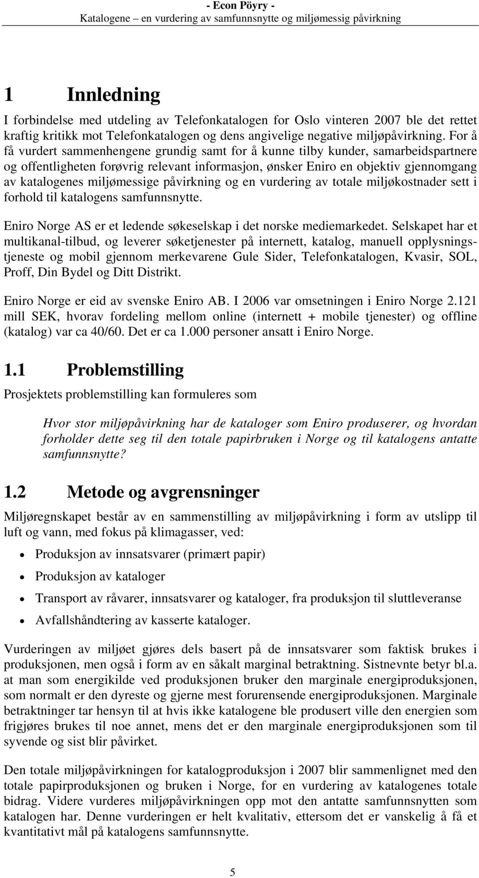 miljømessige påvirkning og en vurdering av totale miljøkostnader sett i forhold til katalogens samfunnsnytte. Eniro Norge AS er et ledende søkeselskap i det norske mediemarkedet.