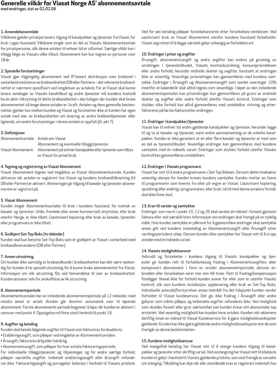 Vilkårene inngår som en del av Viasats Abonnementsavtale for privatpersoner, slik denne avtalen til enhver tid er utformet. Særlige vilkår kan i tillegg følge av Viasats ulike tilbud.