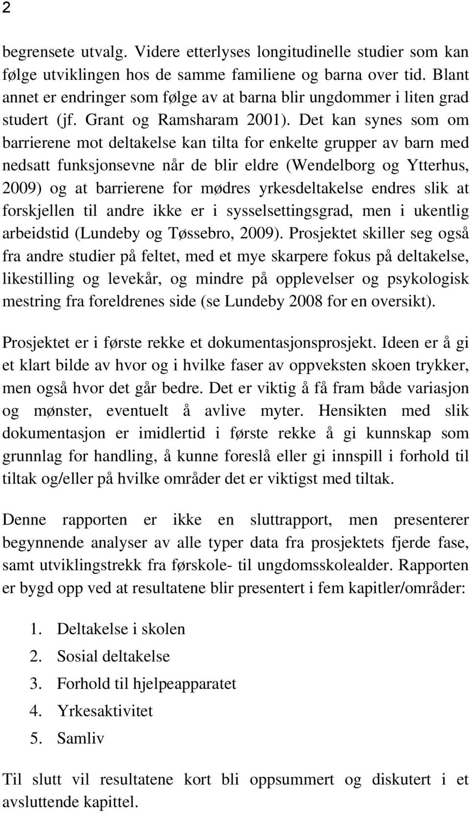 Det kan synes som om barrierene mot deltakelse kan tilta for enkelte grupper av barn med nedsatt funksjonsevne når de blir eldre (Wendelborg og Ytterhus, 2009) og at barrierene for mødres