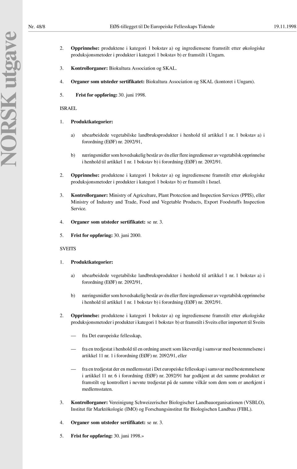 Kontrollorganer: Biokultura Association og SKAL. 4. Organer som utsteder sertifikatet: Biokultura Association og SKAL (kontoret i Ungarn). 5. Frist for oppføring: 30. juni 1998. ISRAEL 1.