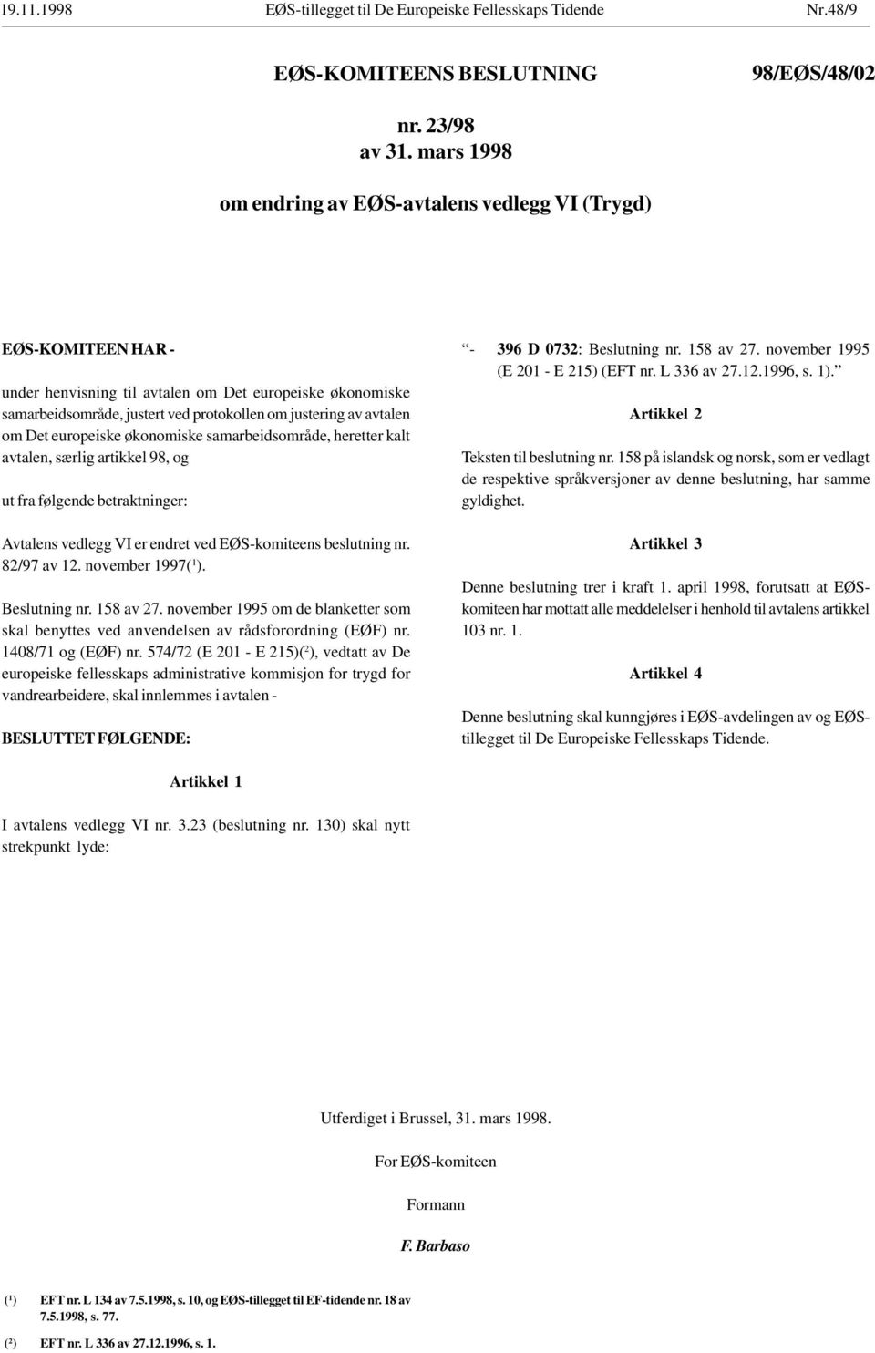 om Det europeiske økonomiske samarbeidsområde, heretter kalt avtalen, særlig artikkel 98, og ut fra følgende betraktninger: Avtalens vedlegg VI er endret ved EØS-komiteens beslutning nr. 82/97 av 12.