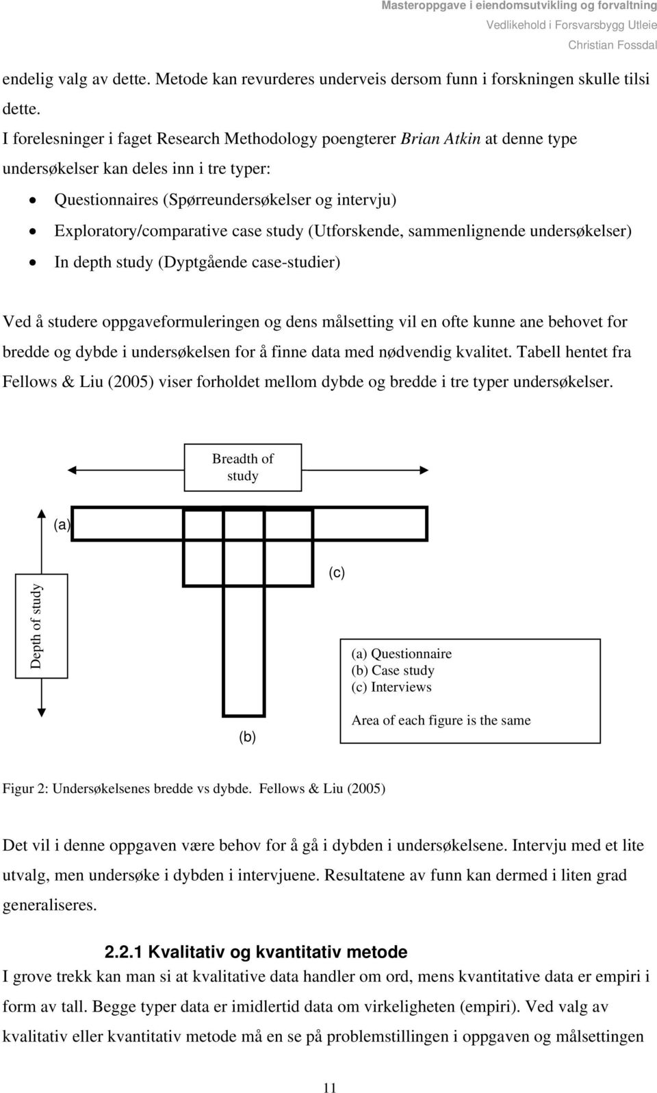 case study (Utforskende, sammenlignende undersøkelser) In depth study (Dyptgående case-studier) Ved å studere oppgaveformuleringen og dens målsetting vil en ofte kunne ane behovet for bredde og dybde