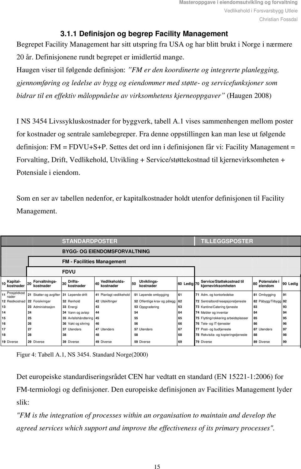 måloppnåelse av virksomhetens kjerneoppgaver (Haugen 2008) I NS 3454 Livssykluskostnader for byggverk, tabell A.1 vises sammenhengen mellom poster for kostnader og sentrale samlebegreper.