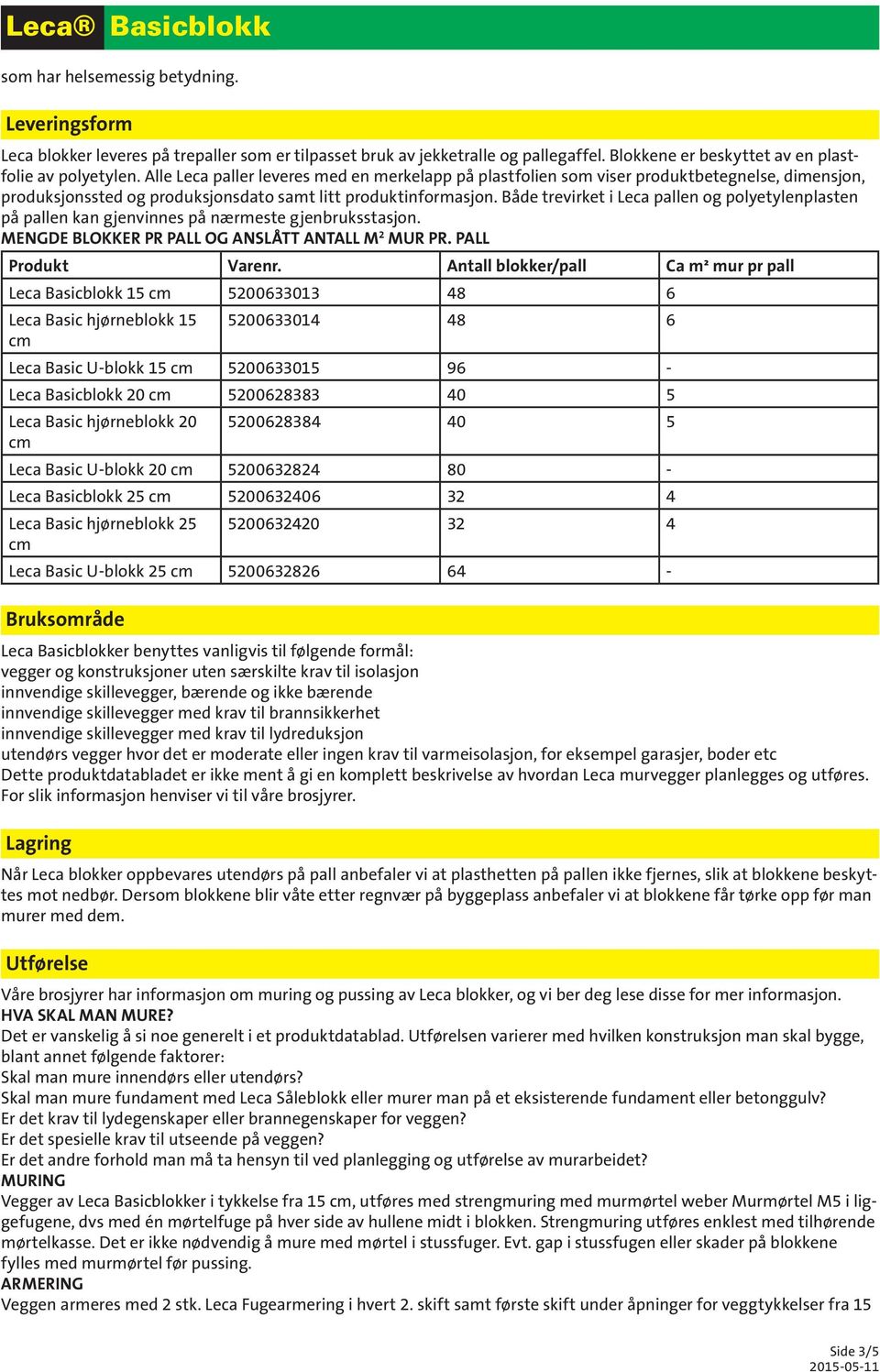Både trevirket i Leca pallen og polyetylenplasten på pallen kan gjenvinnes på nærmeste gjenbruksstasjon. MENGDE BLOKKER PR PALL OG ANSLÅTT ANTALL M 2 MUR PR. PALL Produkt Varenr.