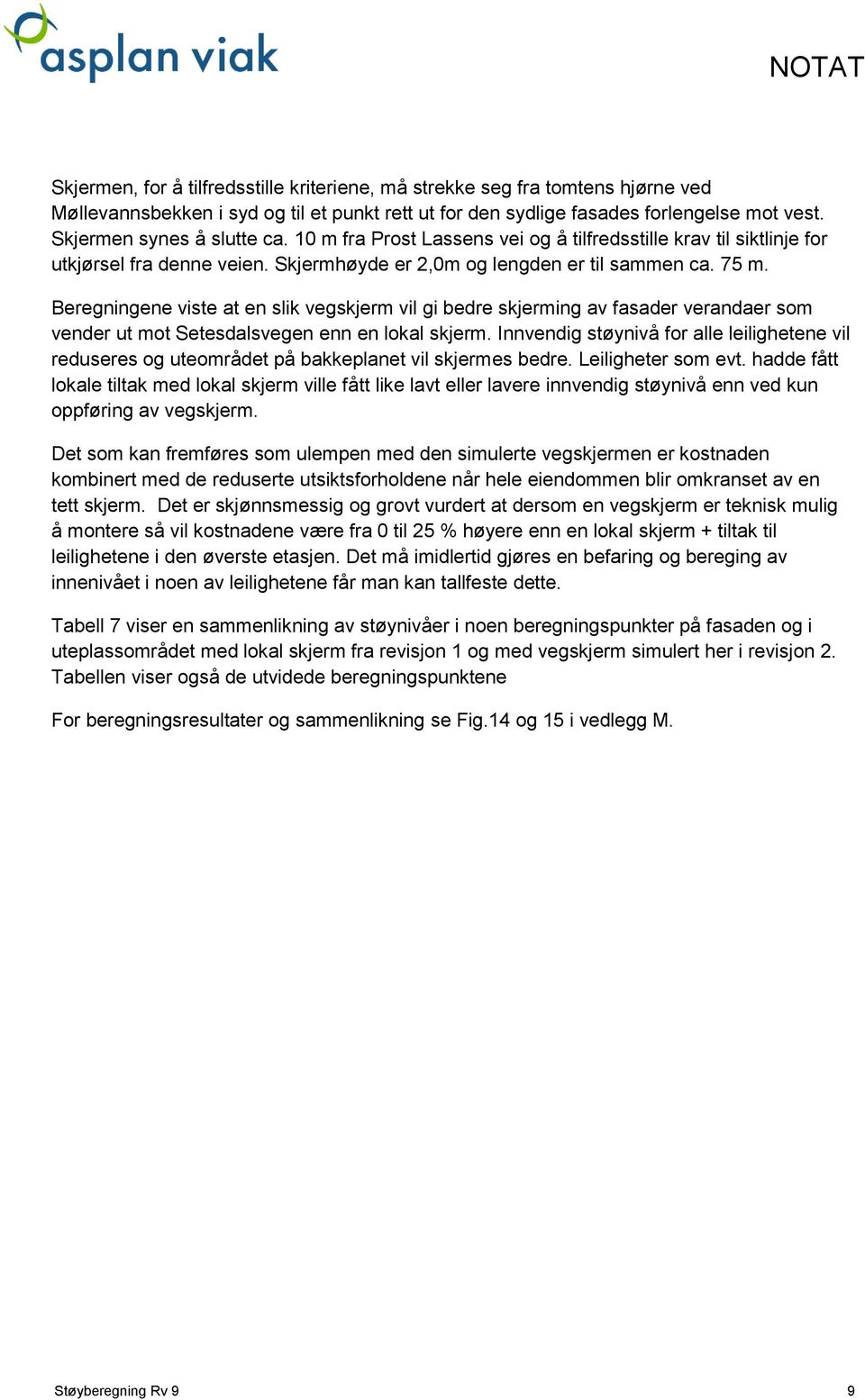 Beregningene viste at en slik vegskjerm vil gi bedre skjerming av fasader verandaer som vender ut mot Setesdalsvegen enn en lokal skjerm.