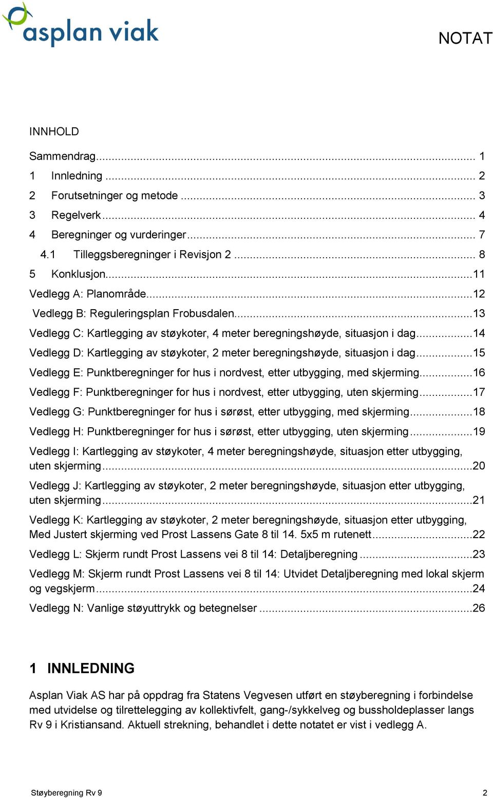 ..14 Vedlegg D: Kartlegging av støykoter, 2 meter beregningshøyde, situasjon i dag...15 Vedlegg E: Punktberegninger for hus i nordvest, etter utbygging, med skjerming.