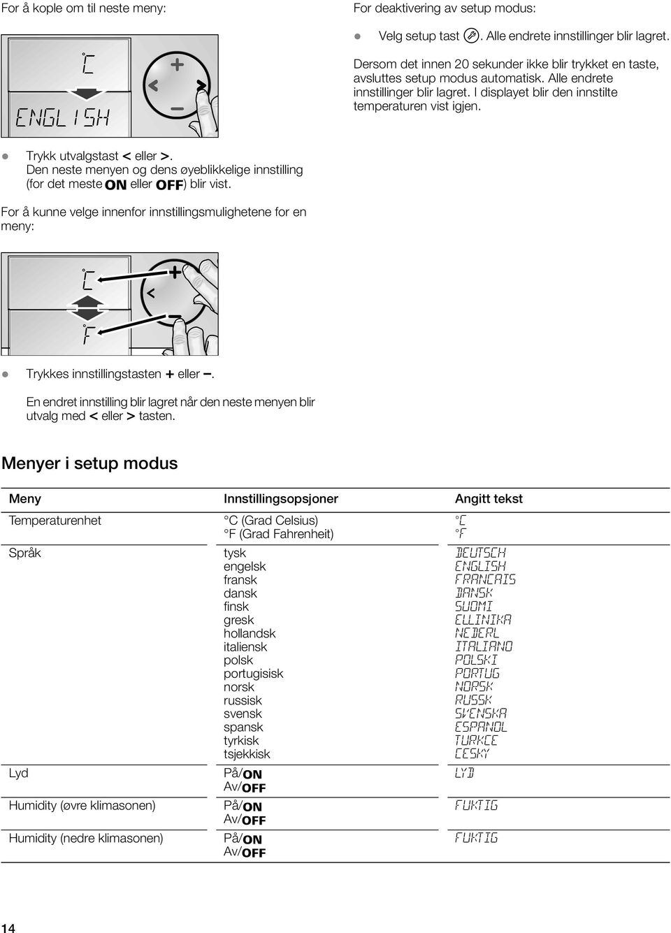 Trykk utvalgstast < eller >. Den neste menyen og dens øyeblikkelige innstilling (for det meste o eller p) blir vist.