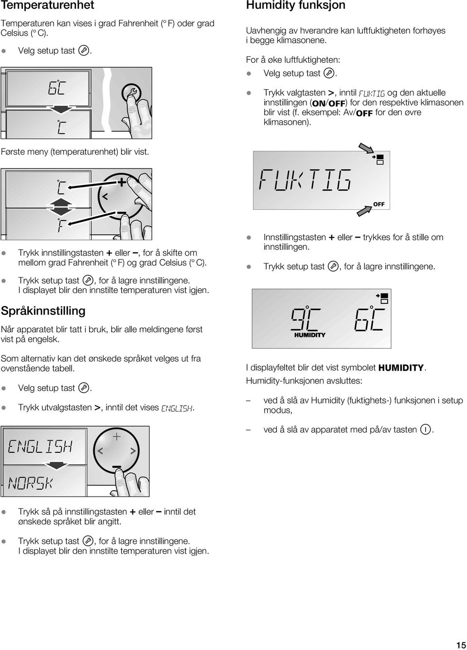 Første meny (temperaturenhet) blir vist. Trykk innstillingstasten + eller, for å skifte om mellom grad Fahrenheit ( F) og grad Celsius ( C). Trykk setup tast W, for å lagre innstillingene.