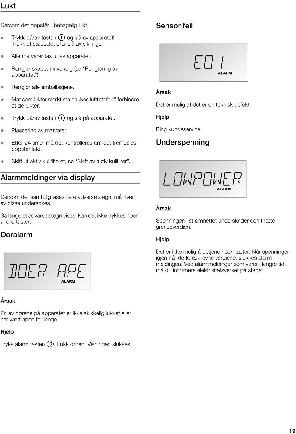 Plassering av matvarer. Etter 24 timer må det kontrolleres om det fremdeles oppstår lukt. Årsak Det er mulig at det er en teknisk defekt. Hjelp Ring kundeservice.