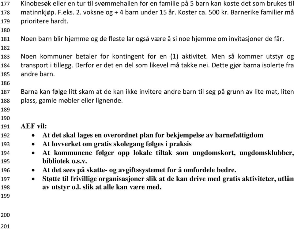 Noen kommuner betaler for kontingent for en (1) aktivitet. Men så kommer utstyr og transport i tillegg. Derfor er det en del som likevel må takke nei. Dette gjør barna isolerte fra andre barn.