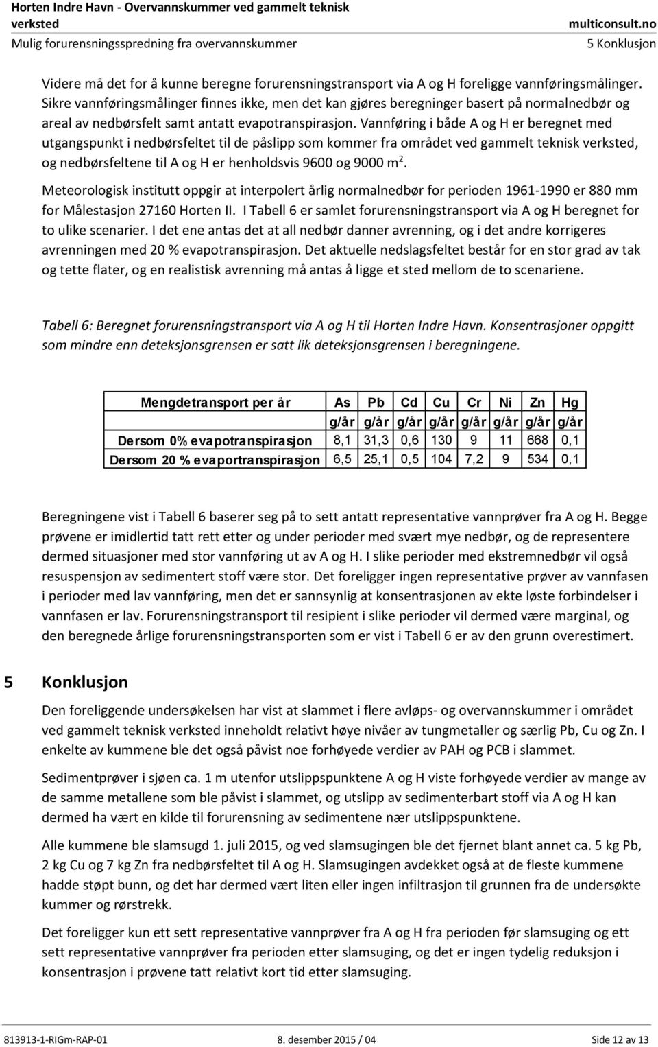 Vannføring i både A og H er beregnet med utgangspunkt i nedbørsfeltet til de påslipp som kommer fra området ved gammelt teknisk, og nedbørsfeltene til A og H er henholdsvis 9600 og 9000 m 2.