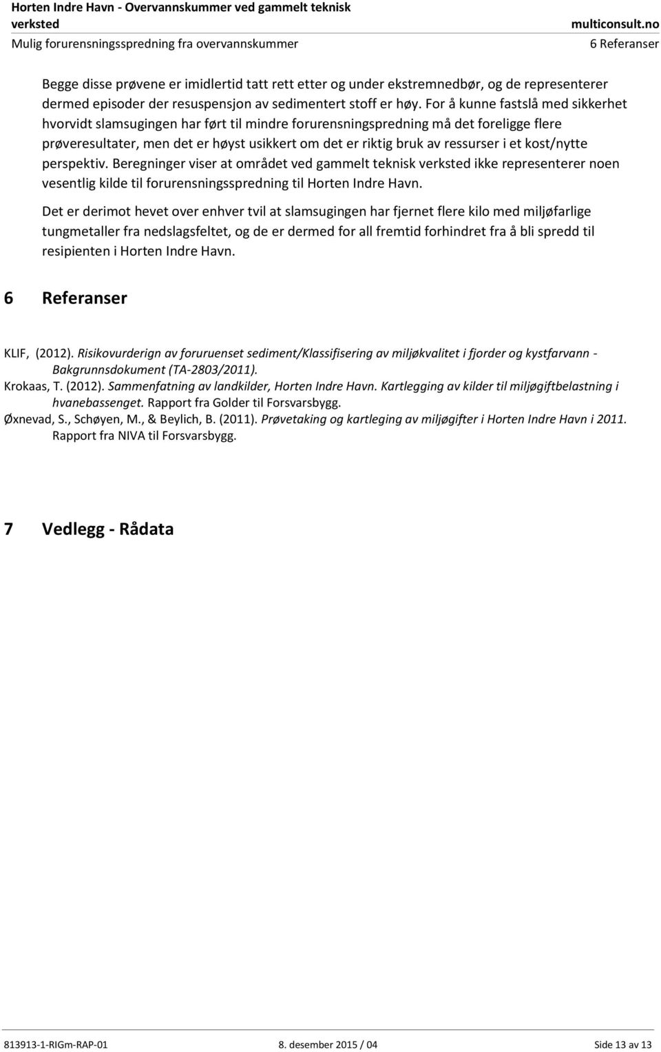 i et kost/nytte perspektiv. Beregninger viser at området ved gammelt teknisk ikke representerer noen vesentlig kilde til forurensningsspredning til Horten Indre Havn.