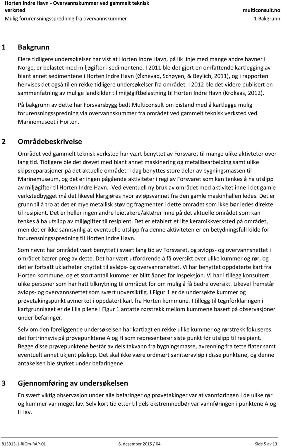 undersøkelser fra området. I 2012 ble det videre publisert en sammenfatning av mulige landkilder til miljøgiftbelastning til Horten Indre Havn (Krokaas, 2012).