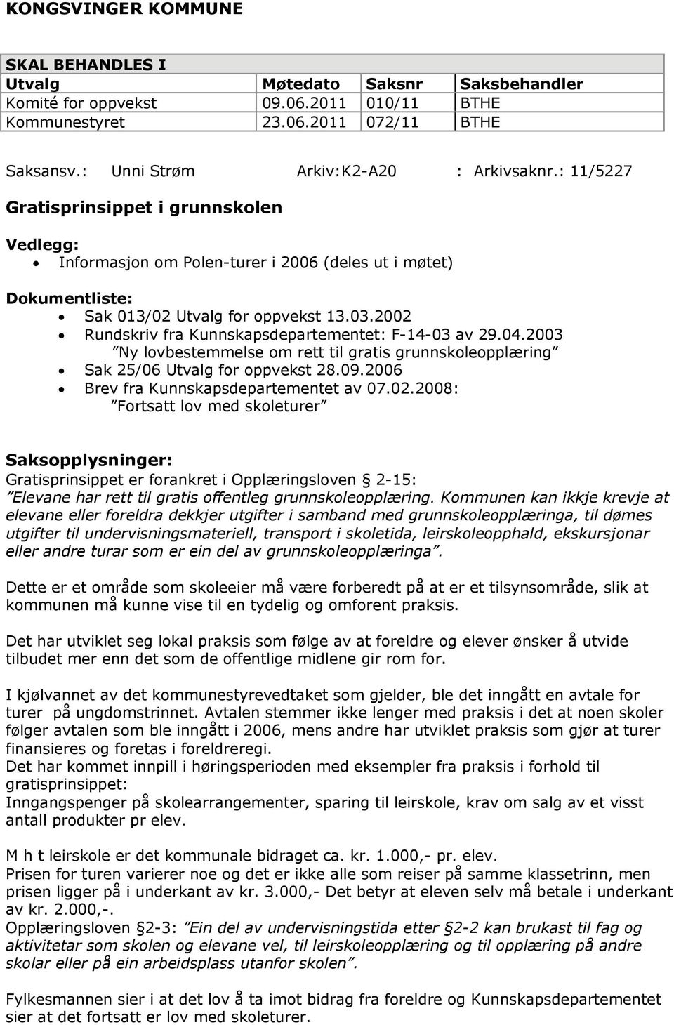 2002 Rundskriv fra Kunnskapsdepartementet: F-14-03 av 29.04.2003 Ny lovbestemmelse om rett til gratis grunnskoleopplæring Sak 25/06 Utvalg for oppvekst 28.09.