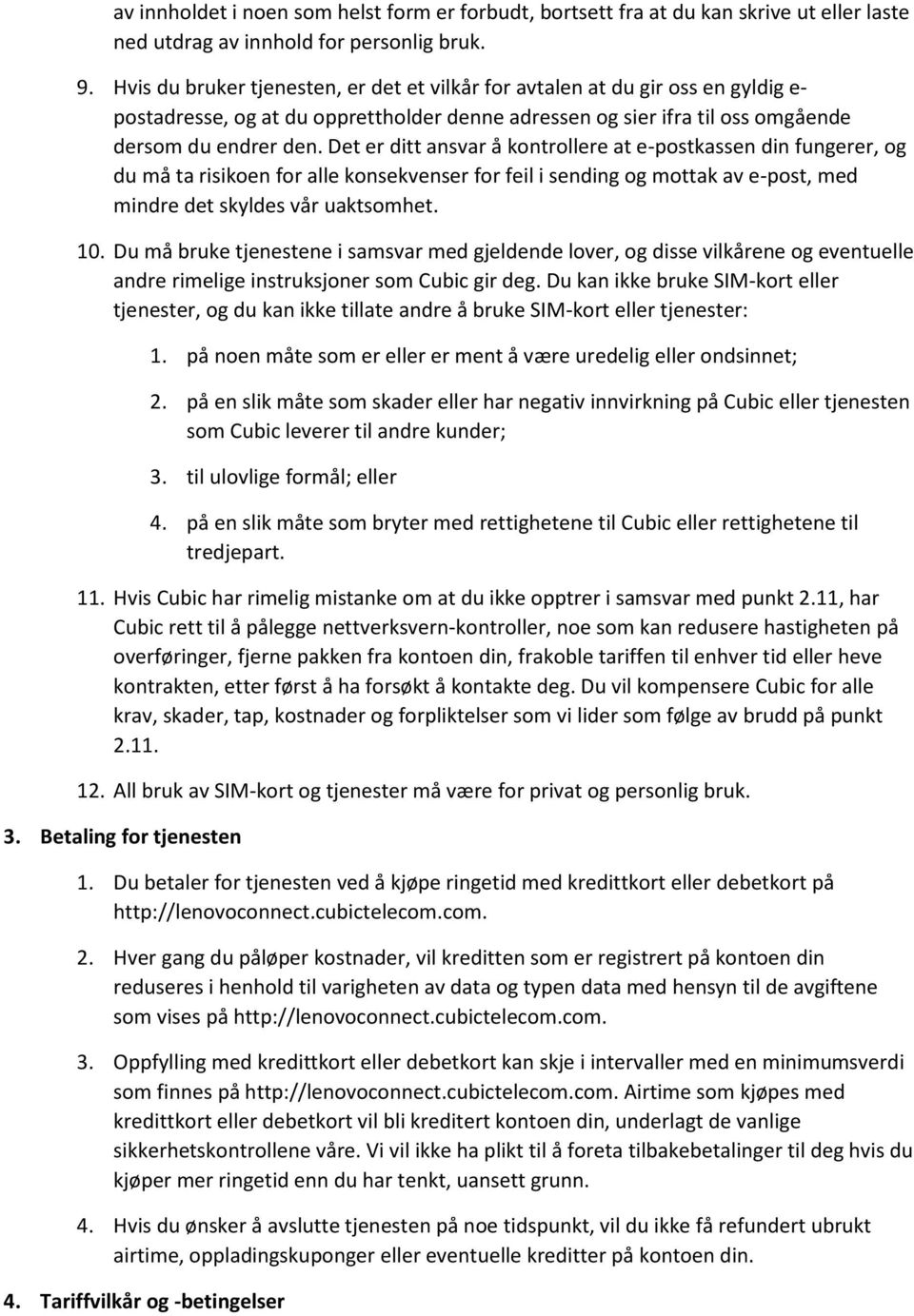 Det er ditt ansvar å kontrollere at e-postkassen din fungerer, og du må ta risikoen for alle konsekvenser for feil i sending og mottak av e-post, med mindre det skyldes vår uaktsomhet. 10.