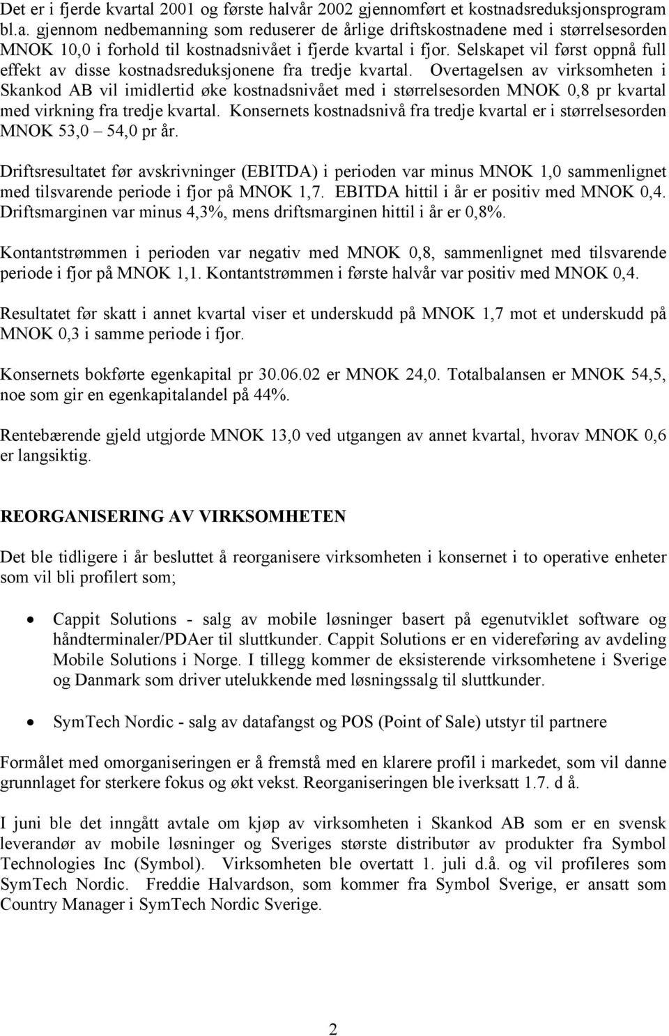 Overtagelsen av virksomheten i Skankod AB vil imidlertid øke kostnadsnivået med i størrelsesorden MNOK 0,8 pr kvartal med virkning fra tredje kvartal.