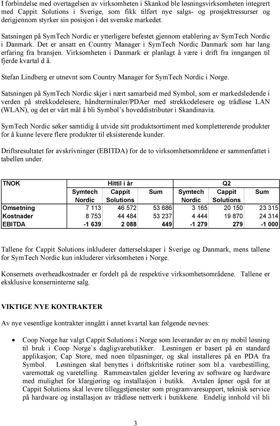 Det er ansatt en Country Manager i SymTech Nordic Danmark som har lang erfaring fra bransjen. Virksomheten i Danmark er planlagt å være i drift fra inngangen til fjerde kvartal d å.