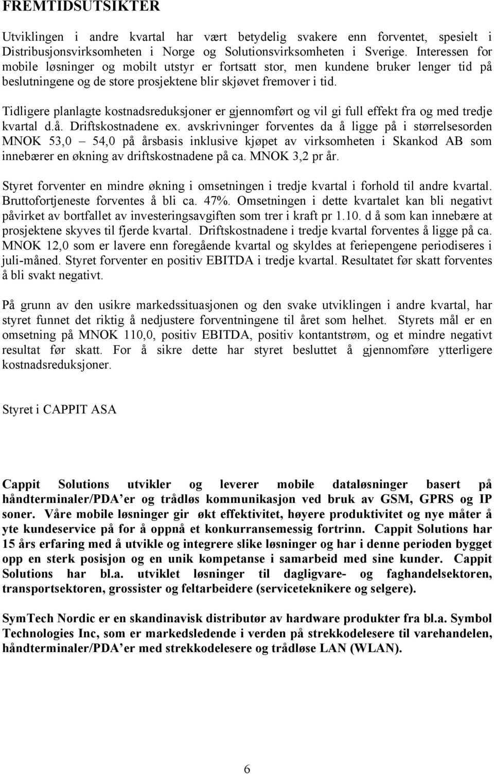 Tidligere planlagte kostnadsreduksjoner er gjennomført og vil gi full effekt fra og med tredje kvartal d.å. Driftskostnadene ex.