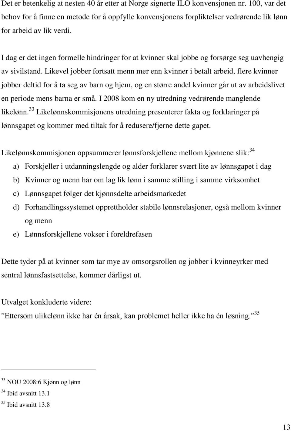 I dag er det ingen formelle hindringer for at kvinner skal jobbe og forsørge seg uavhengig av sivilstand.